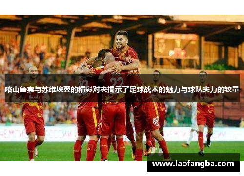 喀山鲁宾与苏维埃翼的精彩对决揭示了足球战术的魅力与球队实力的较量