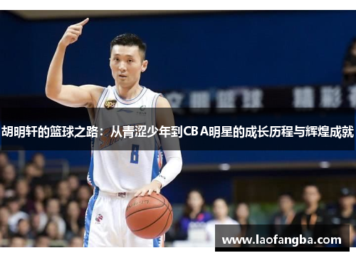 胡明轩的篮球之路：从青涩少年到CBA明星的成长历程与辉煌成就
