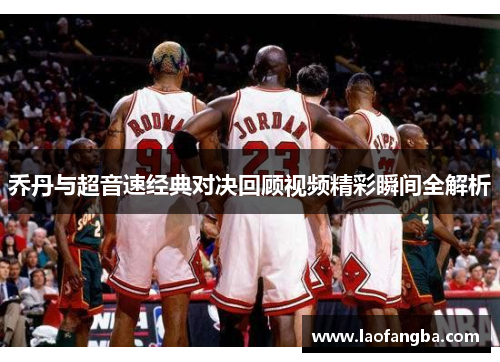 乔丹与超音速经典对决回顾视频精彩瞬间全解析