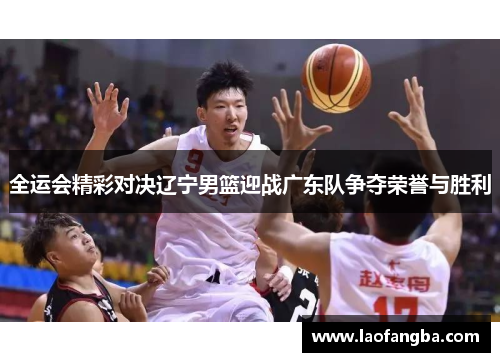 全运会精彩对决辽宁男篮迎战广东队争夺荣誉与胜利
