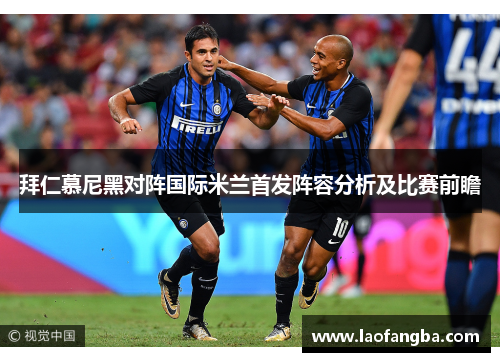 拜仁慕尼黑对阵国际米兰首发阵容分析及比赛前瞻